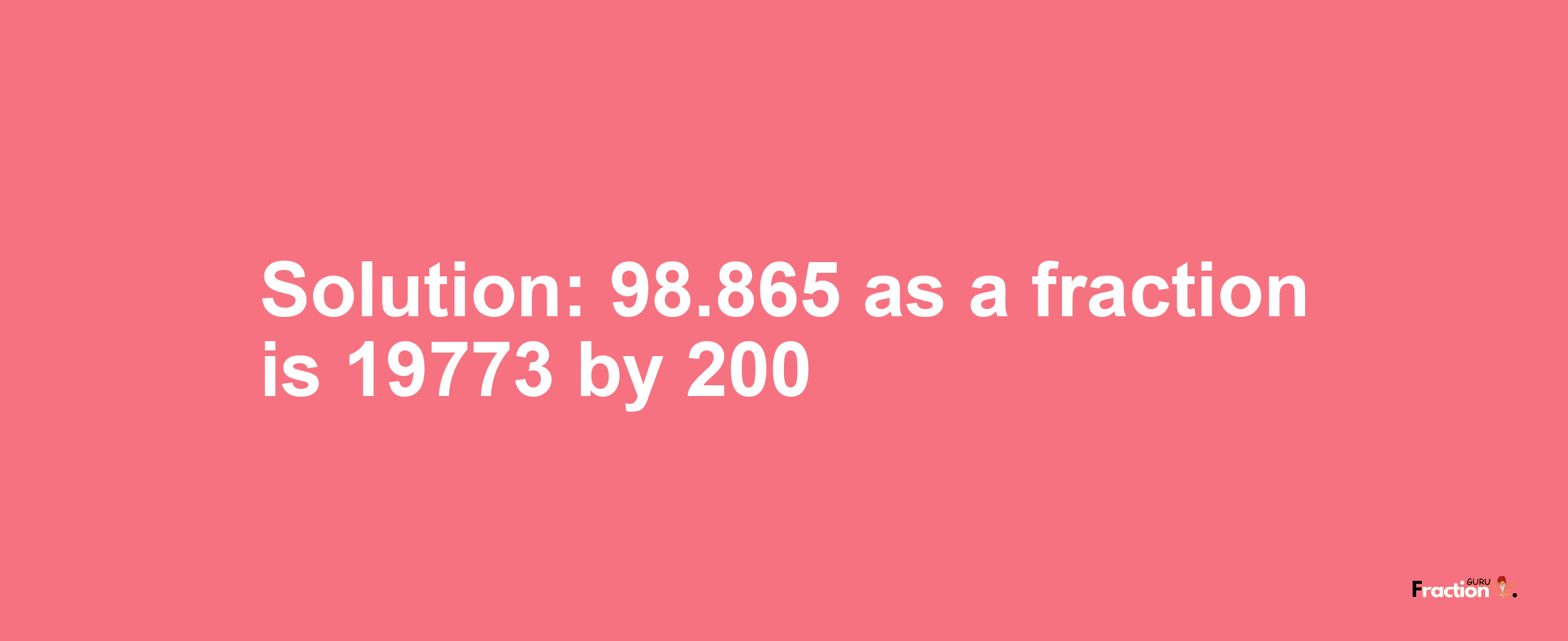 Solution:98.865 as a fraction is 19773/200